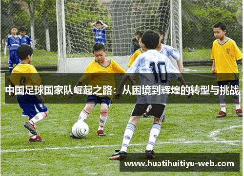 中国足球国家队崛起之路：从困境到辉煌的转型与挑战
