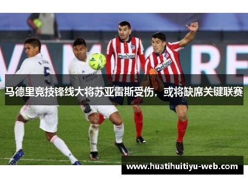 马德里竞技锋线大将苏亚雷斯受伤，或将缺席关键联赛