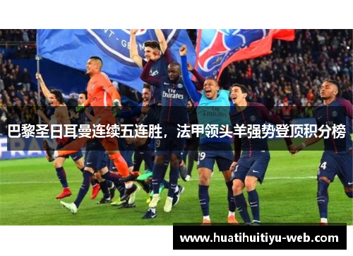 巴黎圣日耳曼连续五连胜，法甲领头羊强势登顶积分榜
