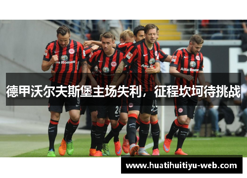德甲沃尔夫斯堡主场失利，征程坎坷待挑战