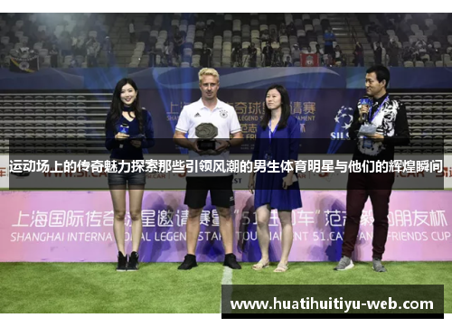 运动场上的传奇魅力探索那些引领风潮的男生体育明星与他们的辉煌瞬间