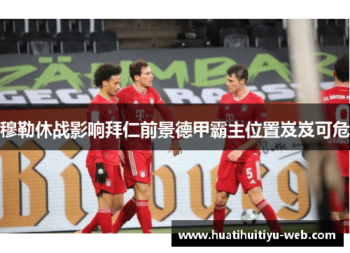 穆勒休战影响拜仁前景德甲霸主位置岌岌可危