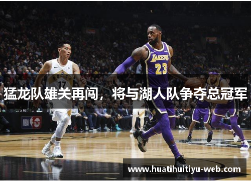 猛龙队雄关再闯，将与湖人队争夺总冠军