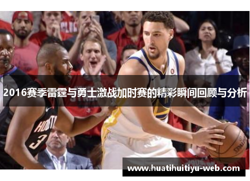 2016赛季雷霆与勇士激战加时赛的精彩瞬间回顾与分析