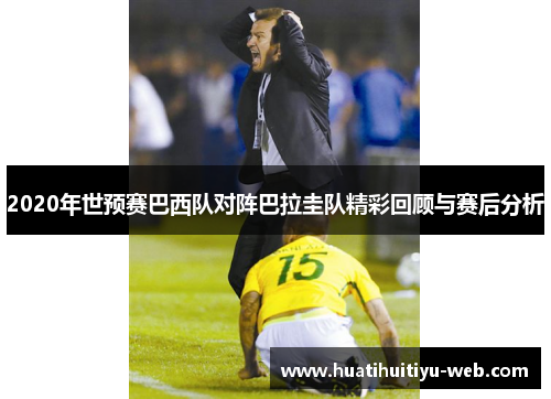 2020年世预赛巴西队对阵巴拉圭队精彩回顾与赛后分析