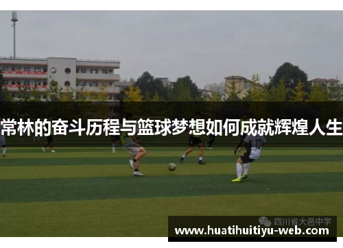 常林的奋斗历程与篮球梦想如何成就辉煌人生