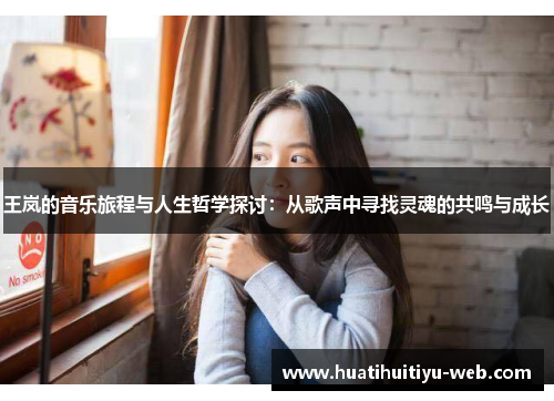 王岚的音乐旅程与人生哲学探讨：从歌声中寻找灵魂的共鸣与成长
