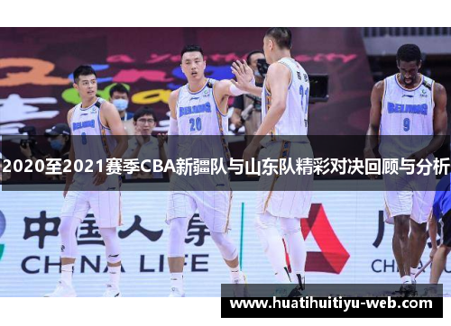 2020至2021赛季CBA新疆队与山东队精彩对决回顾与分析