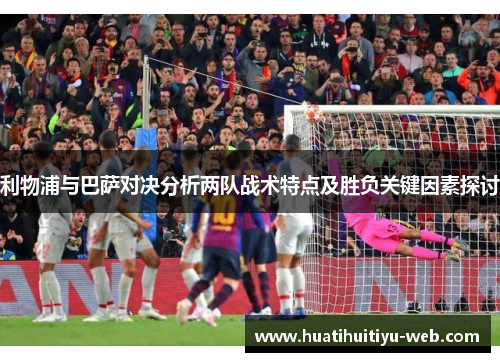 利物浦与巴萨对决分析两队战术特点及胜负关键因素探讨